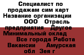 Специалист по продажам сим-карт › Название организации ­ Qprom, ООО › Отрасль предприятия ­ Другое › Минимальный оклад ­ 28 000 - Все города Работа » Вакансии   . Амурская обл.,Зея г.